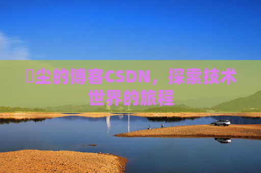 玦尘的博客CSDN，探索技术世界的旅程